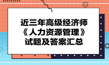 近三年高级经济师《人力资源管理》试题及答案汇总，快来看>