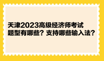天津2023高级经济师考试题型有哪些？支持哪些输入法？ 
