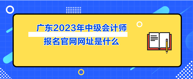 广东2023年中级会计师报名官网网址是什么