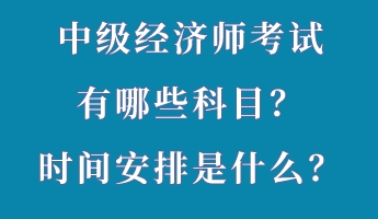 中级经济师考试有哪些科目？时间安排是什么？