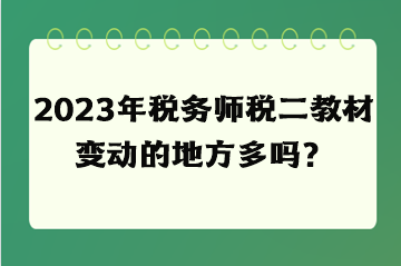 2023年税务师税二教材变动的地方多吗？