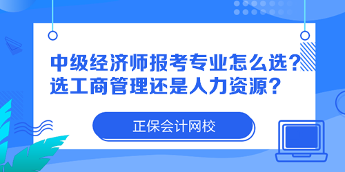 中级经济师报考专业怎么选？选工商管理还是人力资源？