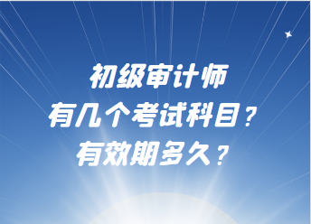 初级审计师有几个考试科目？有效期多久？