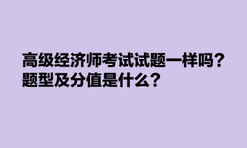 高级经济师考试试题一样吗？题型及分值是什么？