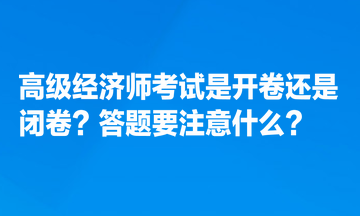 高级经济师考试是开卷还是闭卷？答题要注意什么？