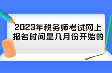 2023年税务师考试网上报名时间是几月份开始的？