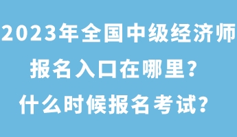2023年全国中级经济师报名入口在哪里？什么时候报名考试？