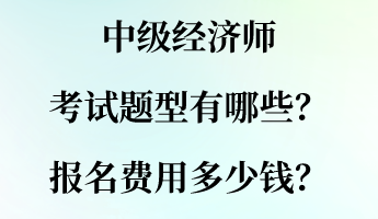 中级经济师考试题型有哪些？报名费用多少钱？