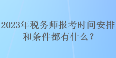 2023年税务师报考时间安排和条件都有什么？
