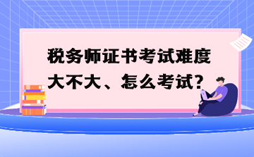税务师证书考试难度大不大、怎么考试