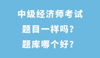 中级经济师考试题目一样吗？题库哪个好？