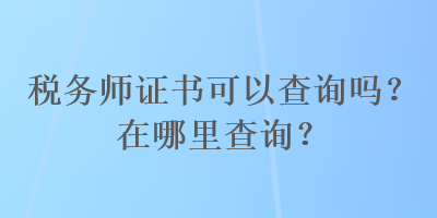 税务师证书可以查询吗？在哪里查询？