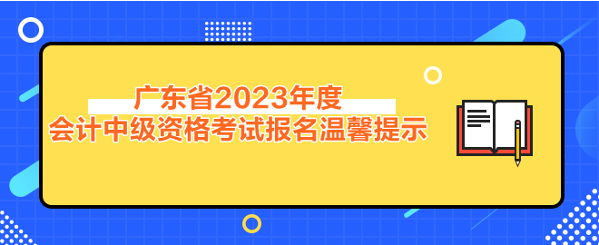 广东省2023年度会计中级资格考试报名温馨提示