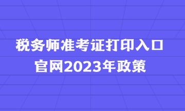 税务师准考证打印入口官网2023年政策
