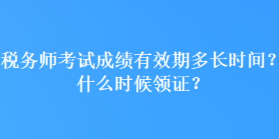 税务师考试成绩有效期多长时间？什么时候领证？