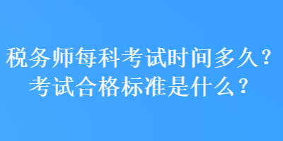 税务师每科考试时间多久？考试合格标准是什么？