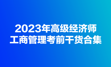 2023年高级经济师《工商管理》考前干货合集