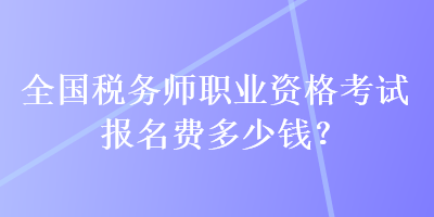 全国税务师职业资格考试报名费多少钱？