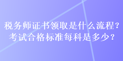 税务师证书领取是什么流程？考试合格标准每科是多少？