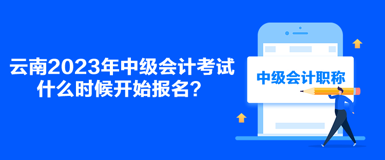 云南2023年中级会计考试什么时候开始报名？