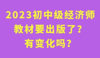 2023初中级经济师教材要出版了？有变化吗？