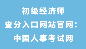 初级经济师查分入口网站官网：中国人事考试网