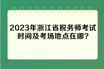2023年浙江省税务师考试时间及考场地点在哪