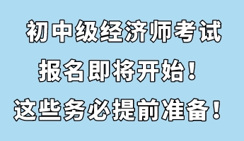 初中级经济师考试报名即将开始！这些务必提前准备！