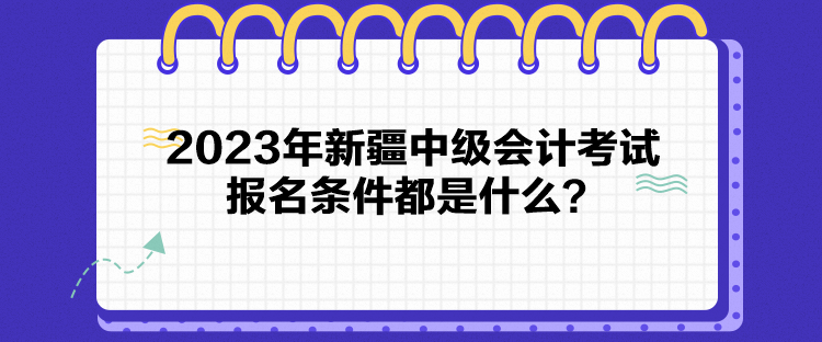 2023年新疆中级会计考试报名条件都是什么？