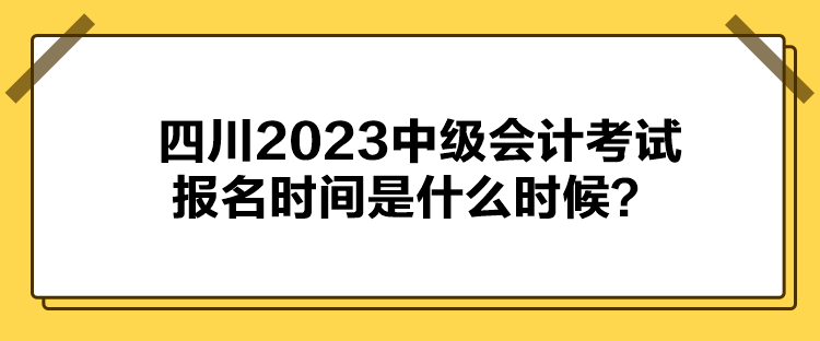 四川2023中级会计考试报名时间是什么时候？