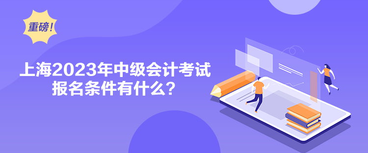 上海2023年中级会计考试报名条件有什么？