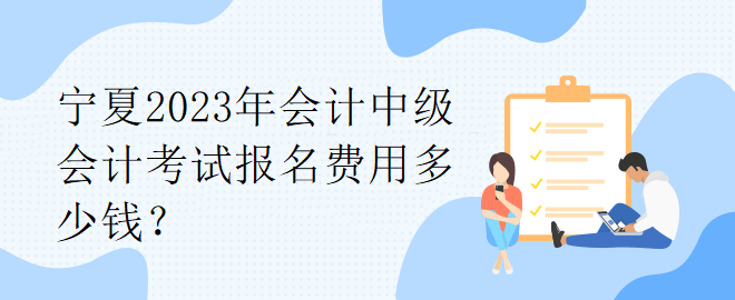 宁夏2023年会计中级会计考试报名费用多少钱？