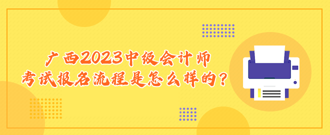 广西2023中级会计师考试报名流程是怎么样的？