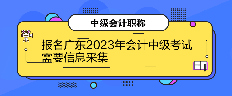 报名广东2023年会计中级考试需要信息采集