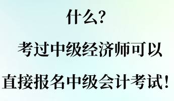 什么？考过中级经济师可以直接报名中级会计考试！