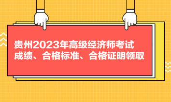 贵州2023年高级经济师考试成绩、合格标准、合格证明领取