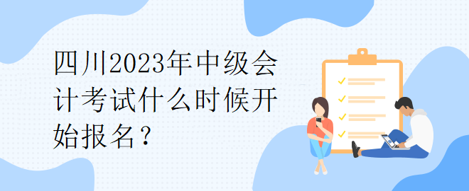 四川2023年中级会计考试什么时候开始报名？