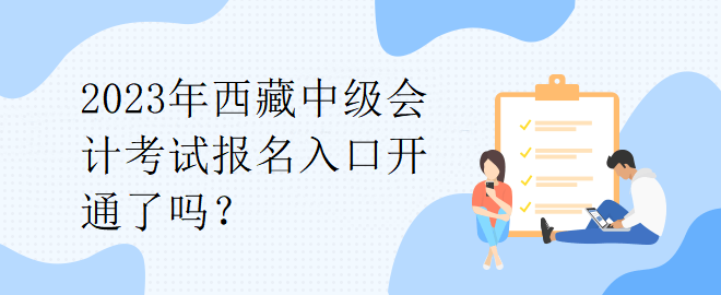 2023年西藏中级会计考试报名入口开通了吗？