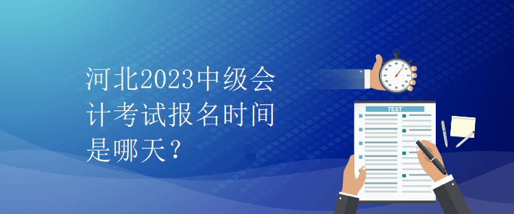 河北2023中级会计考试报名时间是哪天？
