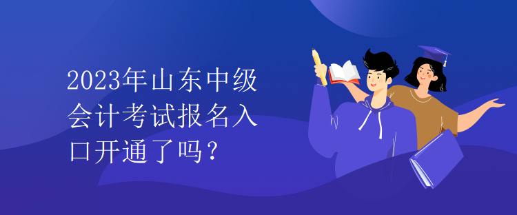 2023年山东中级会计考试报名入口开通了吗？