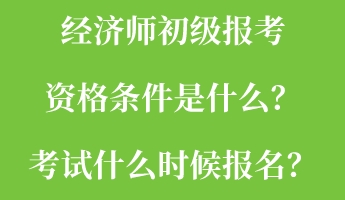 经济师初级报考资格条件是什么？考试什么时候报名？