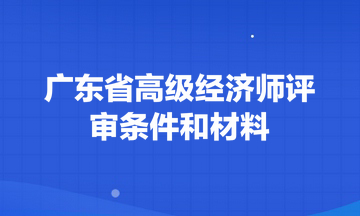 广东省高级经济师评审条件和材料