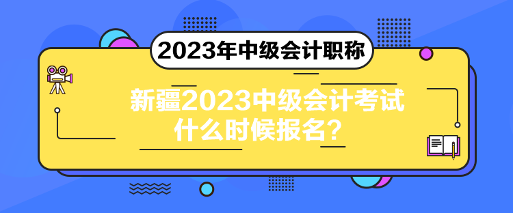 新疆2023中级会计考试什么时候报名？