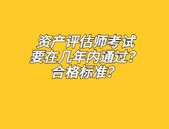 资产评估师考试要在几年内通过？合格标准？