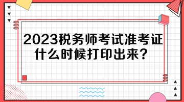 2023税务师考试准考证什么时候打印出来？