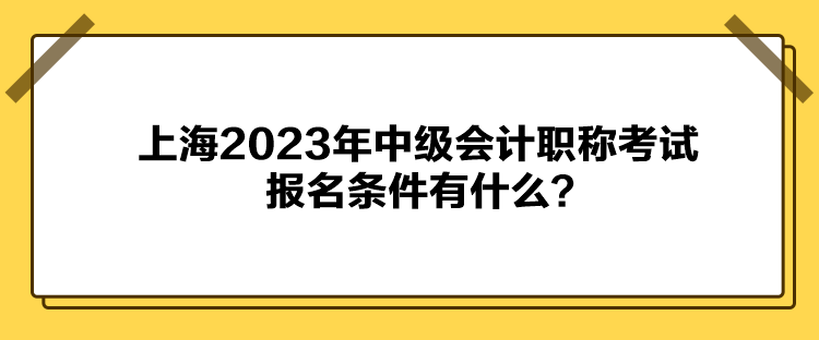 上海2023年中级会计职称考试报名条件有什么？