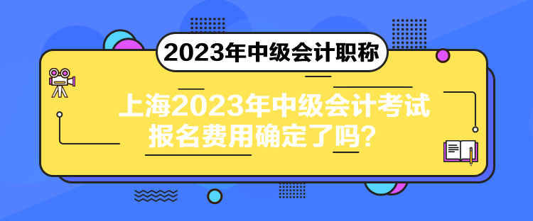 上海2023年中级会计考试报名费用确定了吗？