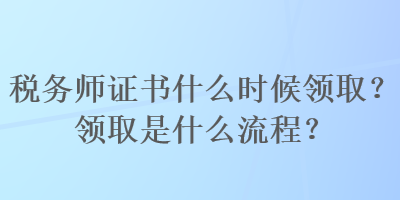 税务师证书什么时候领取？领取是什么流程？