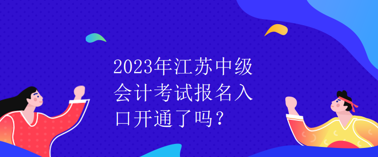 2023年江苏中级会计考试报名入口开通了吗？