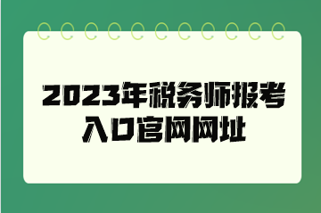 2023年税务师报考入口官网网址